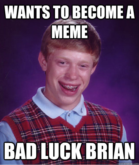 Wants to become a meme Bad Luck Brian  Bad Luck Brian