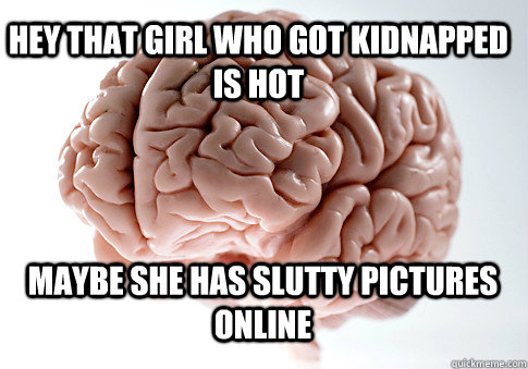 hey that girl who got kidnapped is hot maybe she has slutty pictures online  Scumbag Brain