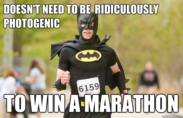 DOESN'T NEED TO BE  RIDICULOUSLY PHOTOGENIC TO WIN A MARATHON - DOESN'T NEED TO BE  RIDICULOUSLY PHOTOGENIC TO WIN A MARATHON  Good Guy Batman