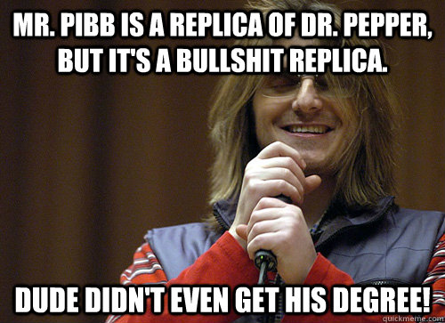 Mr. Pibb is a replica of Dr. Pepper, but it's a bullshit replica. Dude didn't even get his degree!   Mitch Hedberg Meme