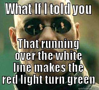 WHAT IF I TOLD YOU THAT RUNNING OVER THE WHITE LINE MAKES THE RED LIGHT TURN GREEN Matrix Morpheus