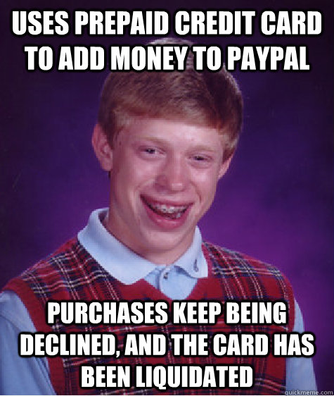 Uses Prepaid Credit card to add money to paypal purchases keep being declined, and the card has been liquidated  Bad Luck Brian