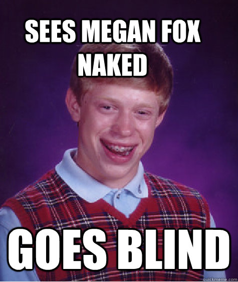 Sees Megan Fox naked Goes blind  Bad Luck Brain