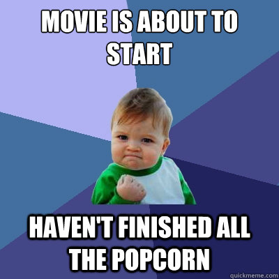 Movie is about to start haven't finished all the popcorn  Success Kid