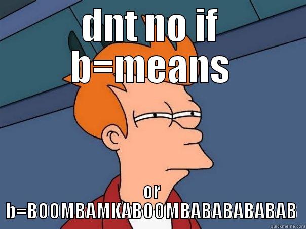 DNT NO IF B=MEANS OR B=BOOMBAMKABOOMBABABABABAB Futurama Fry