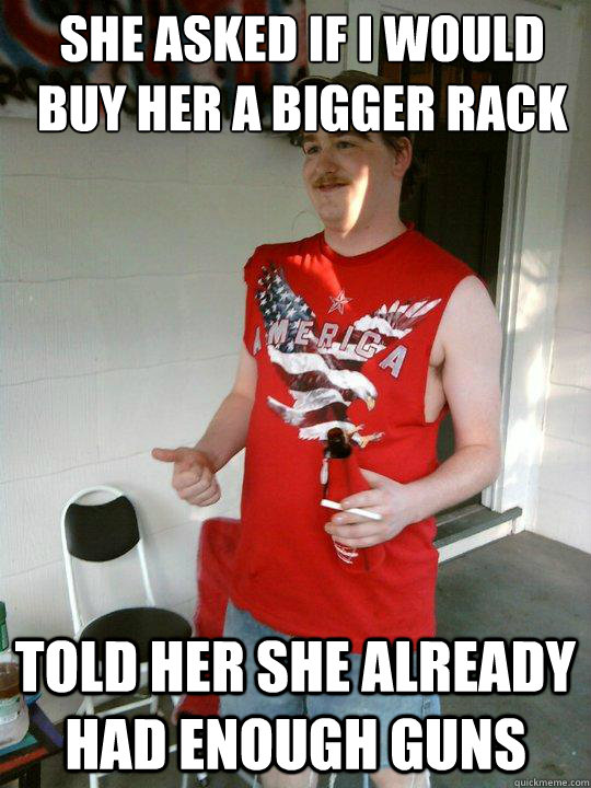 she asked if I would buy her a bigger rack told her she already had enough guns  Redneck Randal
