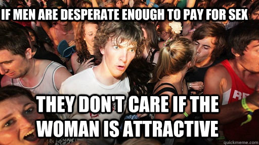 If men are desperate enough to pay for sex they don't care if the woman is attractive  Sudden Clarity Clarence