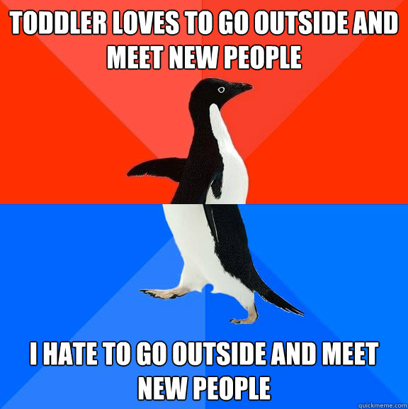 Toddler loves to go outside and meet new people I hate to go outside and meet new people  Socially Awesome Awkward Penguin