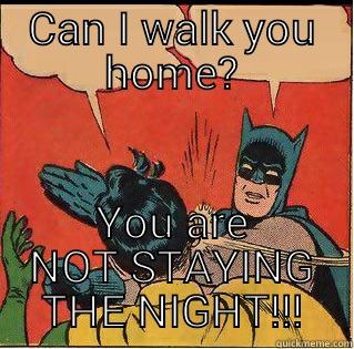CAN I WALK YOU HOME? YOU ARE NOT STAYING THE NIGHT!!! Slappin Batman