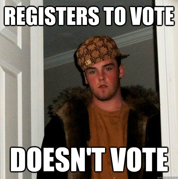 REGISTERS TO VOTE DOESN'T VOTE  Scumbag Steve