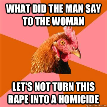 What did the man say to the woman Let's not turn this rape into a homicide  Anti-Joke Chicken