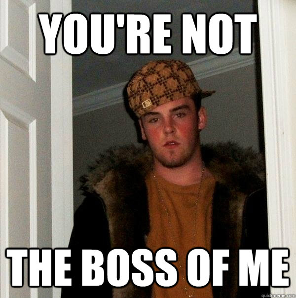 You're not the boss of me - You're not the boss of me  Scumbag Steve