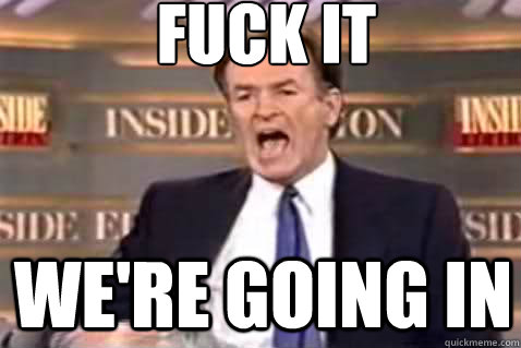 fuck it we're going in  Fuck It Bill OReilly