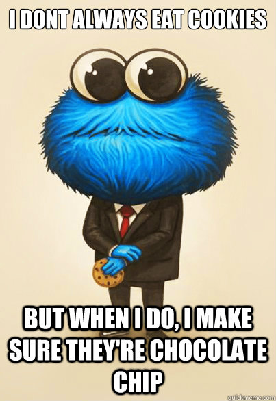 I DONT ALWAYS EAT COOKIES BUT WHEN I DO, I MAKE SURE THEY'RE CHOCOLATE CHIP  