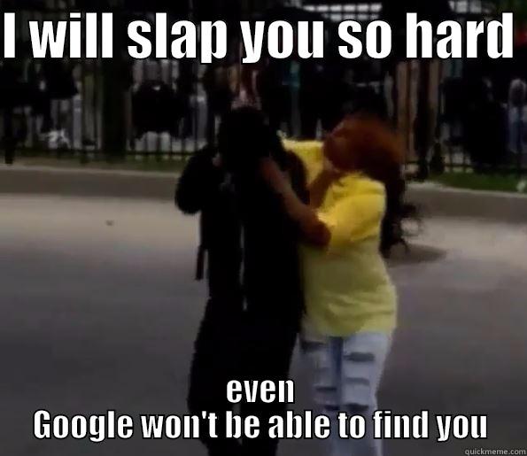 I WILL SLAP YOU SO HARD  EVEN GOOGLE WON'T BE ABLE TO FIND YOU Misc