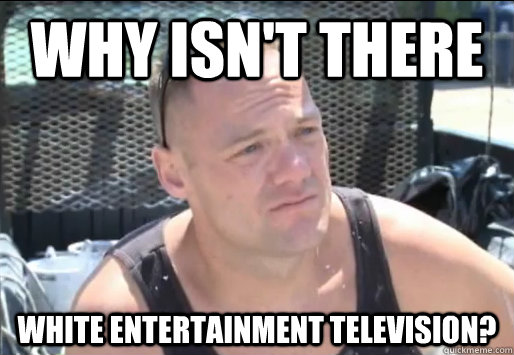 Why isn't there White Entertainment Television? - Why isn't there White Entertainment Television?  Proud South Buffalonian