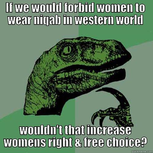 IF WE WOULD FORBID WOMEN TO WEAR NIQAB IN WESTERN WORLD WOULDN'T THAT INCREASE WOMENS RIGHT & FREE CHOICE? Philosoraptor