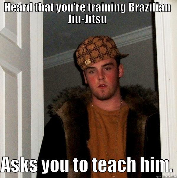 HEARD THAT YOU'RE TRAINING BRAZILIAN JIU-JITSU  ASKS YOU TO TEACH HIM. Scumbag Steve
