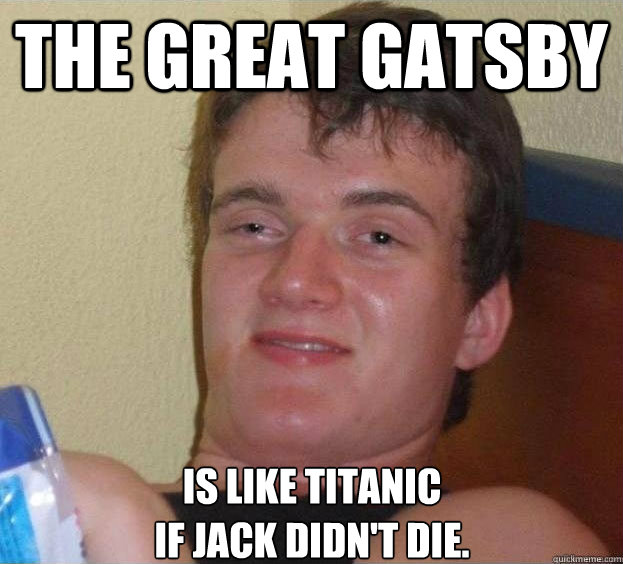 The Great Gatsby is like Titanic
if Jack didn't die.  - The Great Gatsby is like Titanic
if Jack didn't die.   The High Guy