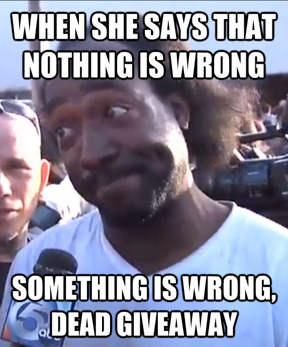 WHEN SHE SAYS THAT NOTHING IS WRONG SOMETHING IS WRONG, DEAD GIVEAWAY  