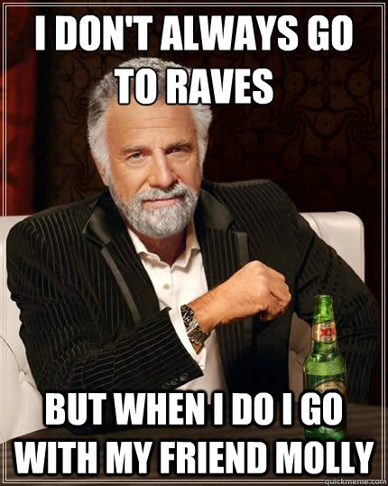 I don't always go to raves but when i do i go with my friend molly - I don't always go to raves but when i do i go with my friend molly  The Worlds Most Interesting Man