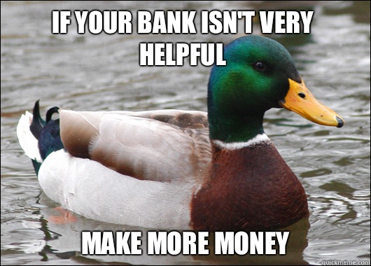 If Your bank isn't very helpful Make more money  Actual Advice Mallard