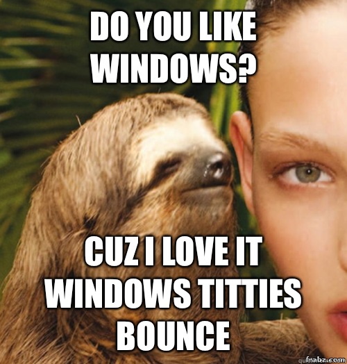 Do you like windows? Cuz I love it windows titties bounce - Do you like windows? Cuz I love it windows titties bounce  rape sloth