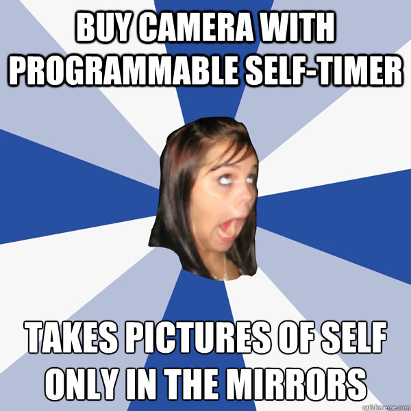 buy camera with programmable self-timer takes pictures of self only in the mirrors  Annoying Facebook Girl