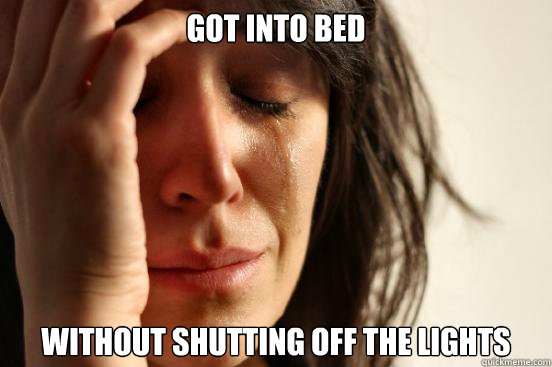 Got into bed Without shutting off the lights  First World Problems