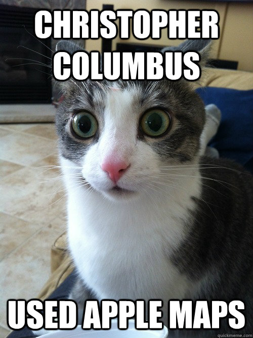 Christopher Columbus used apple maps  Sudden Clarity Cat