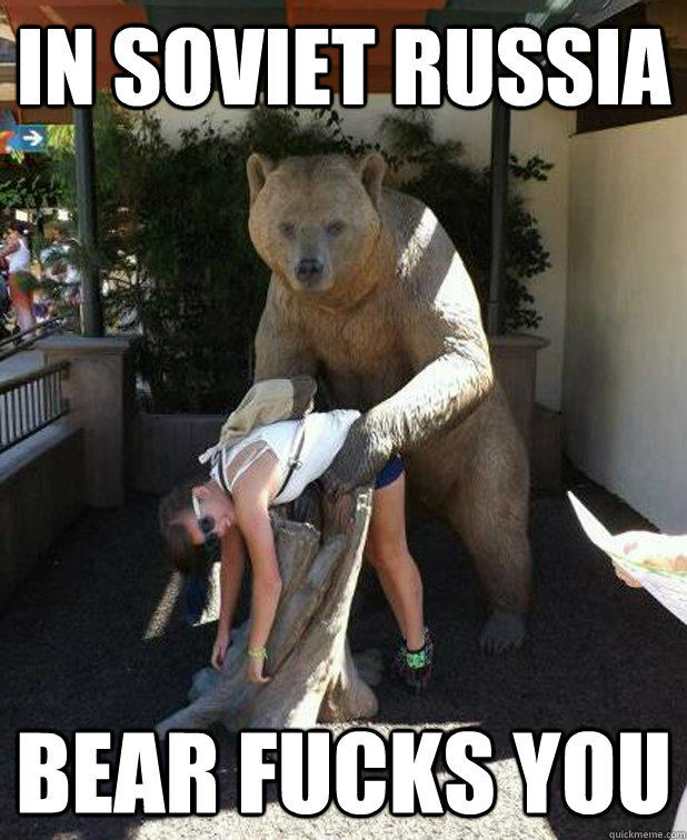 In soviet russia Bear fucks you - In soviet russia Bear fucks you  In Russia