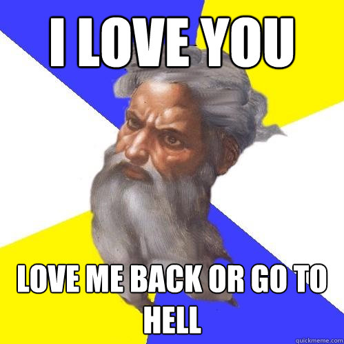 I LOVE YOU LOVE ME BACK OR GO TO HELL  Advice God