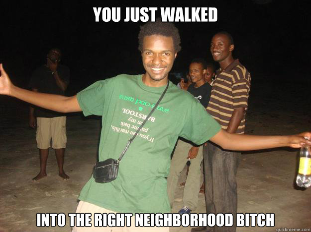 you just walked into the right neighborhood bitch  Douchebag Steve