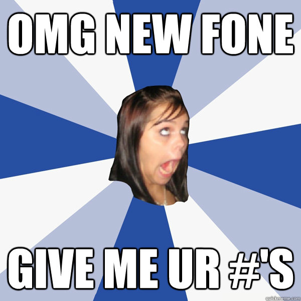 OMG NEW FONE GIVE ME UR #'S  Annoying Facebook Girl