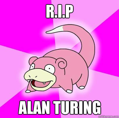 R.I.P Alan Turing  - R.I.P Alan Turing   Slowpoke