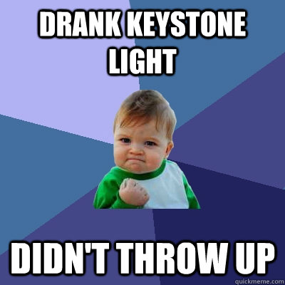 Drank keystone light didn't throw up - Drank keystone light didn't throw up  Success Kid