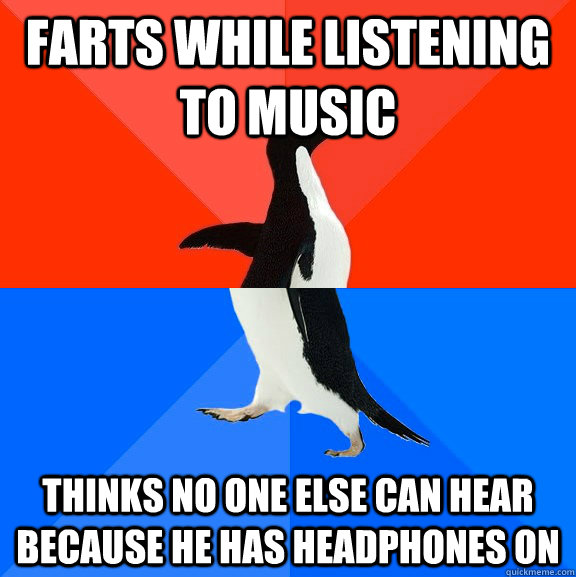 Farts while listening to music thinks no one else can hear because he has headphones on  Socially Awesome Awkward Penguin