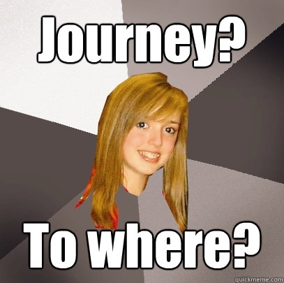Journey? To where?  Musically Oblivious 8th Grader