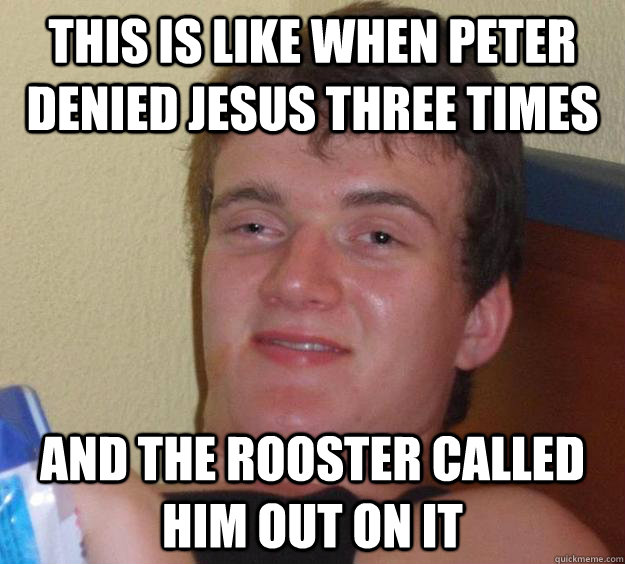 This is like when Peter denied Jesus three times and the rooster called him out on it  10 Guy
