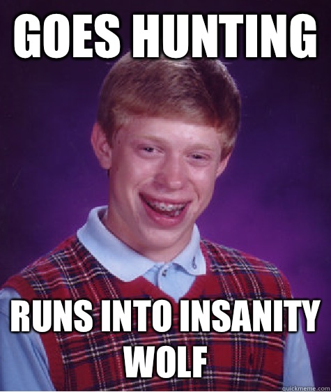 Goes hunting  Runs into Insanity Wolf  Unlucky Brian