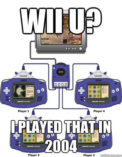 Wii u? I Played that in 2004  Scumbag Nintendo