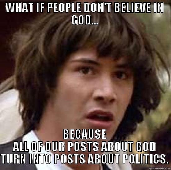 WHAT IF PEOPLE DON'T BELIEVE IN GOD... BECAUSE ALL OF OUR POSTS ABOUT GOD TURN INTO POSTS ABOUT POLITICS. conspiracy keanu