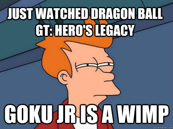 Just watched Dragon ball GT: Hero's Legacy Goku Jr is a wimp - Just watched Dragon ball GT: Hero's Legacy Goku Jr is a wimp  Futurama Fry