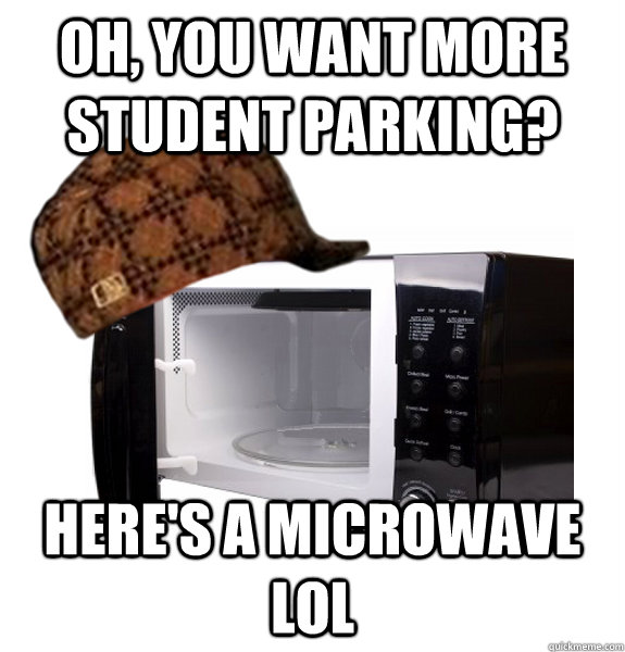Oh, you want more student parking? here's a microwave lol   Scumbag Microwave