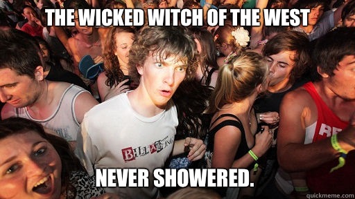 The Wicked Witch of the West Never showered.   Sudden Clarity Clarence