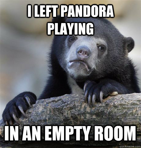 I LEFT PANDORA PLAYING IN AN EMPTY ROOM  Confession Bear