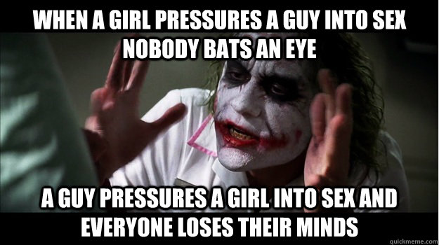 When a girl pressures a guy into sex nobody bats an eye A guy pressures a girl into sex and everyone loses their minds - When a girl pressures a guy into sex nobody bats an eye A guy pressures a girl into sex and everyone loses their minds  Joker Mind Loss