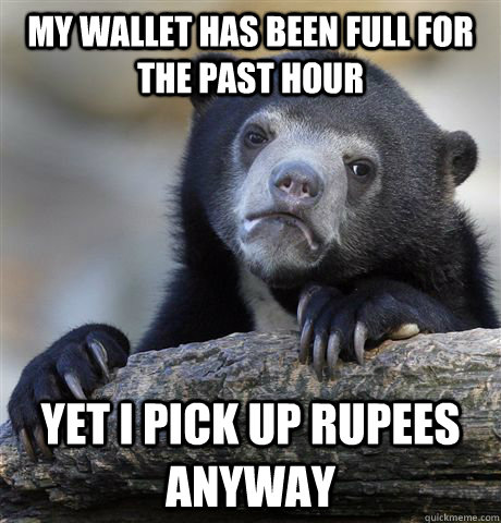 my wallet has been full for the past hour yet i pick up rupees anyway - my wallet has been full for the past hour yet i pick up rupees anyway  Confession Bear