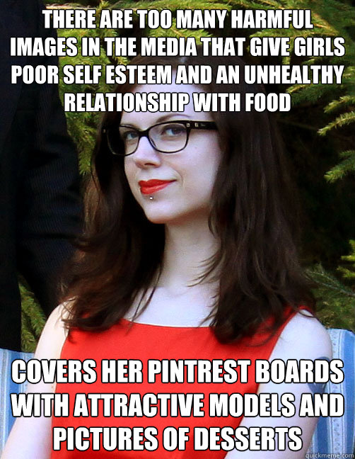 There are too many harmful images in the media that give girls poor self esteem and an unhealthy relationship with food Covers her pintrest boards with attractive models and pictures of desserts  Hipster Feminist
