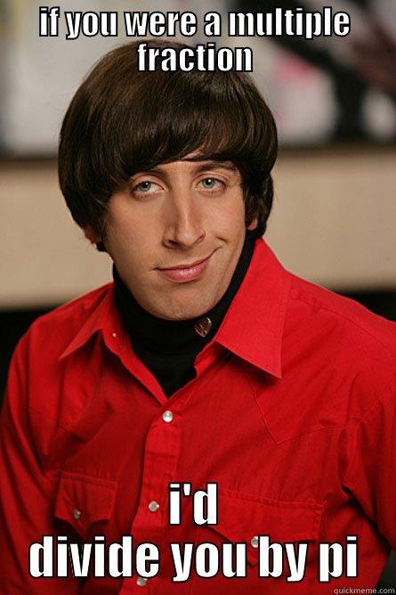 IF YOU WERE A MULTIPLE FRACTION I'D DIVIDE YOU BY PI Pickup Line Scientist